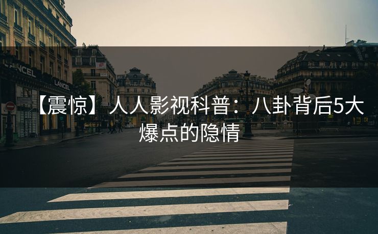 【震惊】人人影视科普：八卦背后5大爆点的隐情