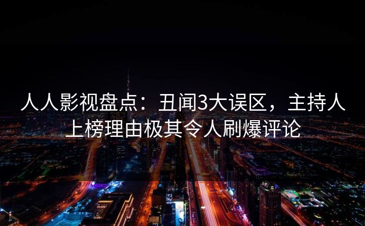 人人影视盘点：丑闻3大误区，主持人上榜理由极其令人刷爆评论
