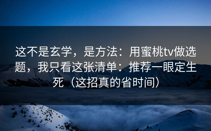 这不是玄学,是方法:用蜜桃tv做选题,我只看这张清单:推荐一眼定生死(这招真的省时间) 这不是玄学,是方法:用蜜桃tv做选题,我只看这张清单:推荐一眼定生死(这招真的省时间)