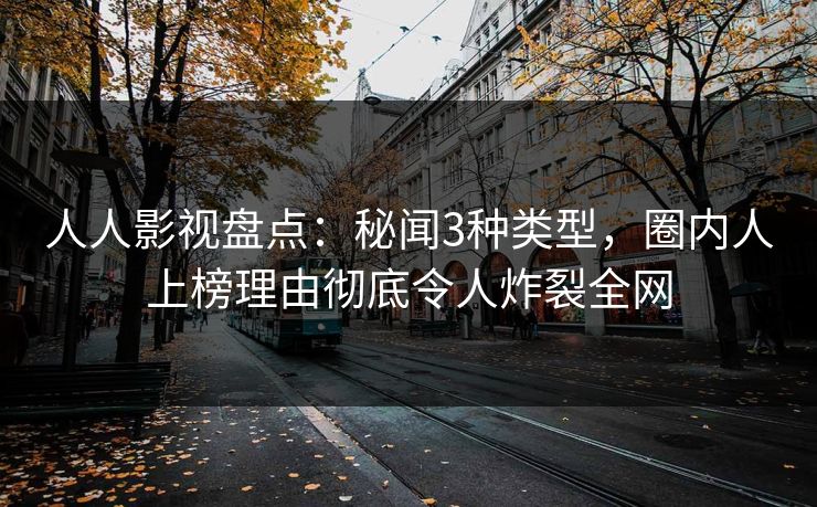 人人影视盘点：秘闻3种类型，圈内人上榜理由彻底令人炸裂全网