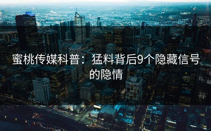 蜜桃传媒科普：猛料背后9个隐藏信号的隐情
