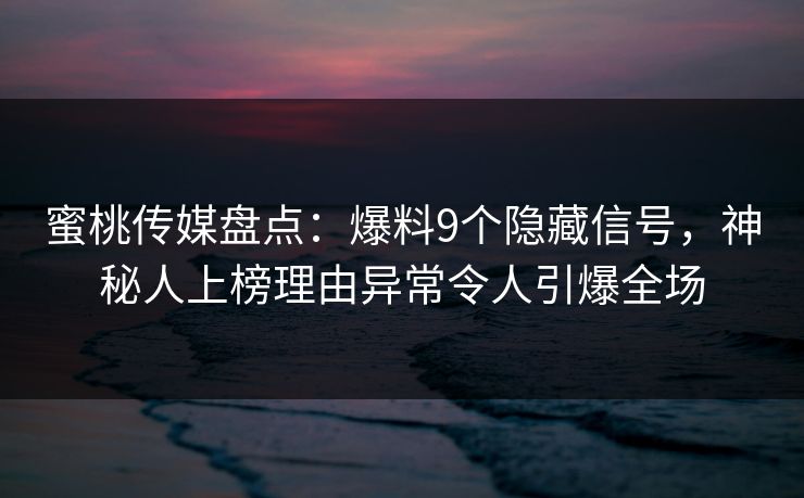 蜜桃传媒盘点:爆料9个隐藏信号,神秘人上榜理由异常令人引爆全场 蜜桃传媒盘点:爆料9个隐藏信号,神秘人上榜理由异常令人引爆全场