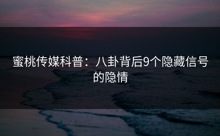 蜜桃传媒科普:八卦背后9个隐藏信号的隐情 蜜桃传媒科普:八卦背后9个隐藏信号的隐情
