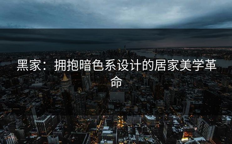 黑家：拥抱暗色系设计的居家美学革命